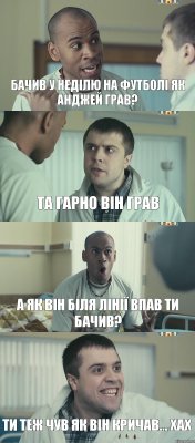 бачив у неділю на футболі як анджей грав? та гарно він грав а як він біля лінії впав ти бачив? ти теж чув як він кричав... хах