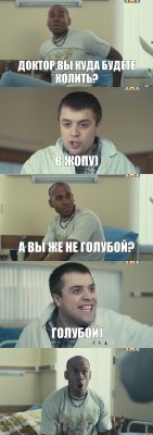 Доктор,вы куда будете колить? В жопу) А вы же не голубой? Голубой) 