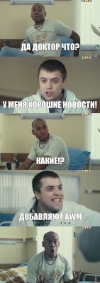 Да доктор что? У меня хорошие новости! Какие!? Добавляют AWM 