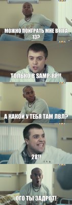 Можно поиграть мне в FIFA 13? Только в samp-rp!! А какой у тебя там лвл? 28!! ОГО ты задрот!