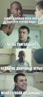 Чувак! Выпиши меня. Мне в Сысерть срочно надо! Че ты там забыл? Седня же Дворовые игры! Меня с собой возьмешь?