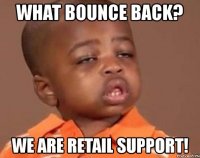 what bounce back? we are retail support!