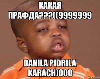 какая прафда???((9999999 danila pidrila karach)000