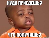 куда приедешь? что получишь?