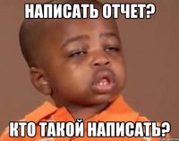 написать отчет? кто такой написать?