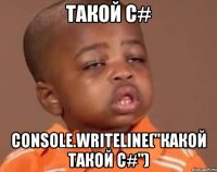 такой c# console.writeline("какой такой c#")