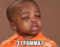  3 грамма?