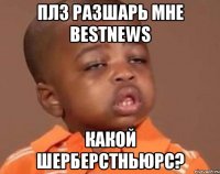 плз разшарь мне bestnews какой шерберстньюрс?