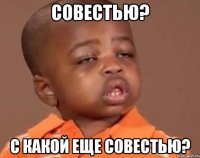 совестью? с какой еще совестью?