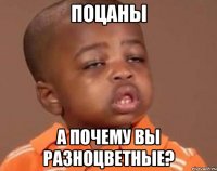 поцаны а почему вы разноцветные?