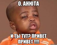 о, анюта и ты тут? привет привет !!!