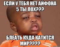 если у тебя нет айфона 5 ты лох??? блеать куда катится мир???