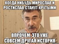 когда нибудь мирослав и ростислав станут крутыми впрочем, это уже совсем другая история