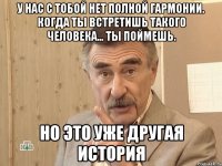 у нас с тобой нет полной гармонии. когда ты встретишь такого человека… ты поймешь. но это уже другая история