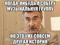 когда-нибудь я соберу музыкальнуя группу но это уже совсем другая история