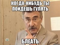 когда-нибудь ты пойдешь гулять блеать