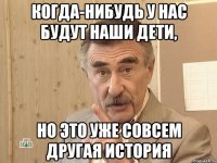 когда-нибудь у нас будут наши дети, но это уже совсем другая история