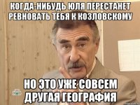 когда-нибудь юля перестанет ревновать тебя к козловскому но это уже совсем другая география