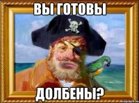 вы готовы долбены?