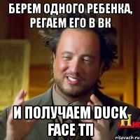 берем одного ребенка, регаем его в вк и получаем duck face тп