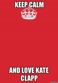 keep calm and love kate clapp