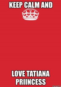 keep calm and love tatiana priincess