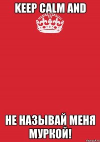 keep calm and не называй меня муркой!