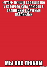 •mtam• лучшее сообщество у которого куча плюсов в сравнению с другими пабликами мы вас любим