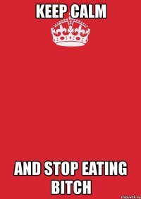 keep calm and stop eating bitch