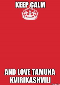 keep calm and love tamuna kvirikashvili