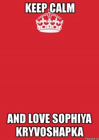 keep calm and love sophiya kryvoshapka