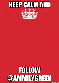 keep calm and follow @ammilygreen