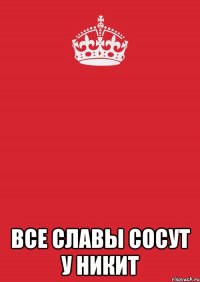  все славы сосут у никит