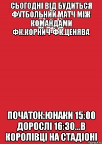 сьогодні від будиться футбольний матч між командами фк.корнич-фк.ценява початок:юнаки 15:00 дорослі 16:30...в королівці на стадіоні