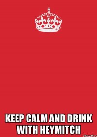  keep calm and drink with heymitch