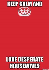 keep calm and love desperate housewives