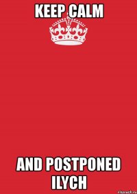 keep calm and postponed ilych