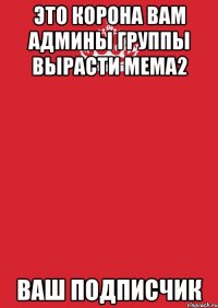 это корона вам админы группы вырасти мема2 ваш подписчик