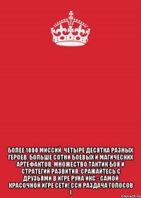  более 1000 миссий. четыре десятка разных героев. больше сотни боевых и магических артефактов. множество тактик боя и стратегий развития. сражайтесь с друзьями в игре руна икс - самой красочной игре сети! ссн раздача голосов )