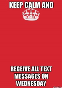 keep calm and receive all text messages on wednesday