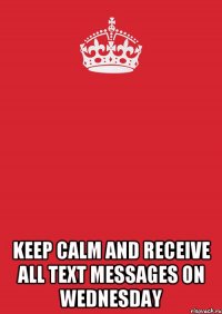  keep calm and receive all text messages on wednesday