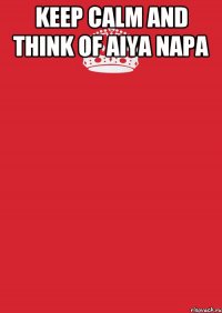 keep calm and think of aiya napa 