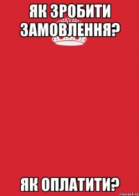 як зробити замовлення? як оплатити?