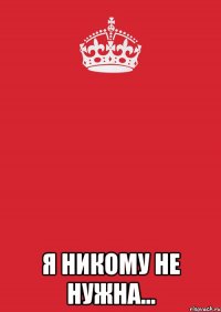  я никому не нужна...