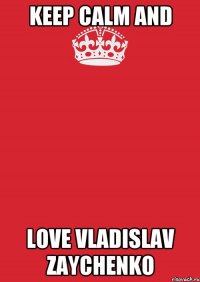 keep calm and love vladislav zaychenko