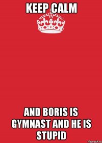 keep calm and boris is gymnast and he is stupid