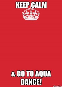 keep calm & go to aqua dance!