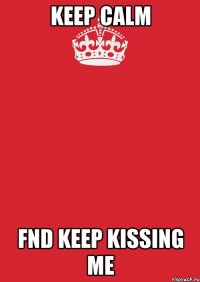 keep calm fnd keep kissing me