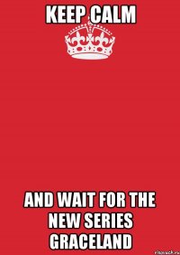 keep calm and wait for the new series graceland