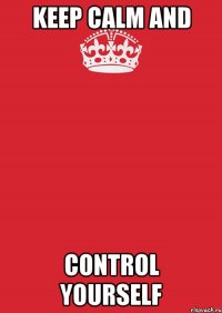 keep calm and control yourself